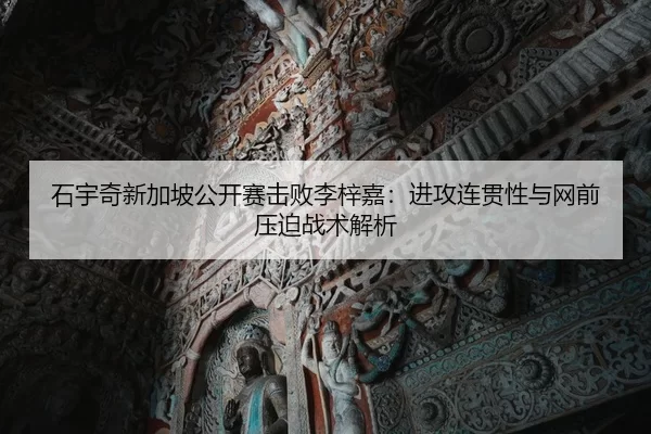 石宇奇新加坡公开赛击败李梓嘉：进攻连贯性与网前压迫战术解析