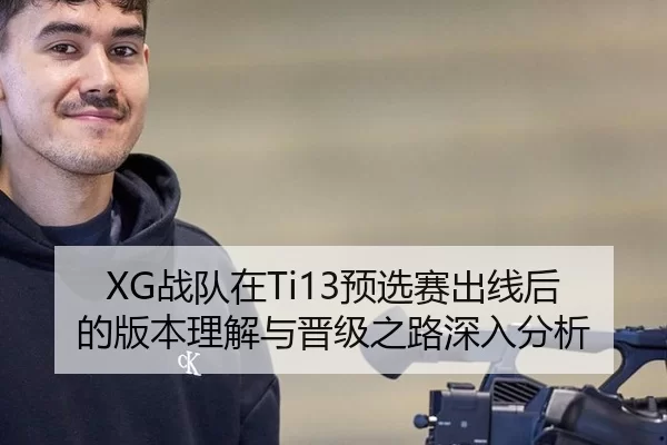 XG战队在Ti13预选赛出线后的版本理解与晋级之路深入分析