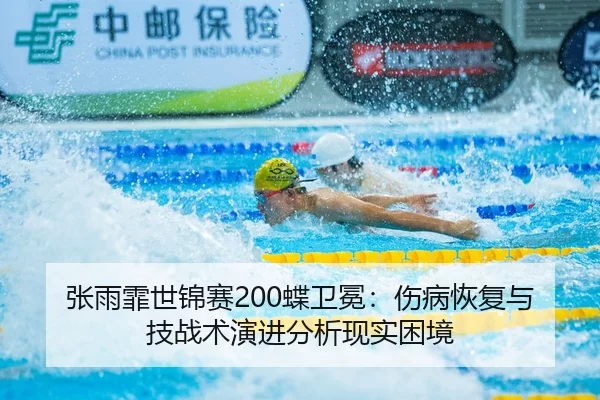 张雨霏世锦赛200蝶卫冕：伤病恢复与技战术演进分析现实困境