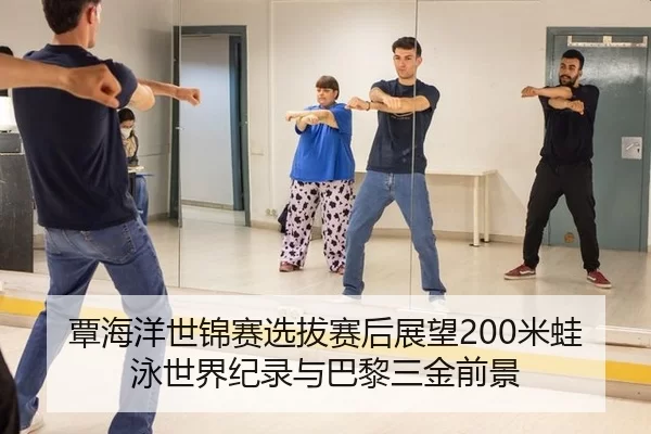 覃海洋世锦赛选拔赛后展望200米蛙泳世界纪录与巴黎三金前景